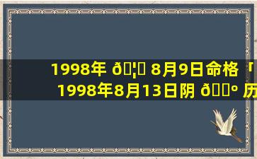 1998年 🦟 8月9日命格「1998年8月13日阴 🌺 历是多少」